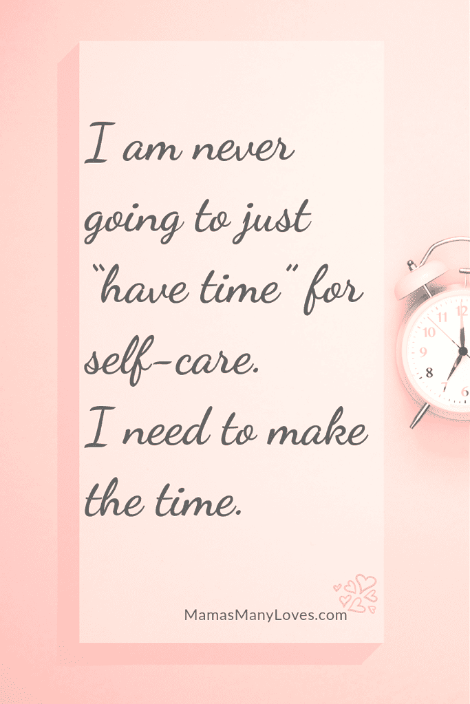 Self-care sometimes means making time for ourselves.  As Moms we often don't take the time, and wait for the time to come which it never does!
