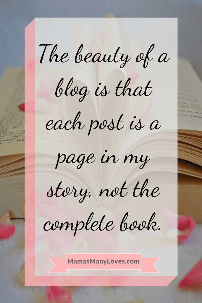 The beauty of a blog is that each  post is a page in my story, not the complete book. 