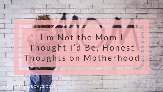 I’m Not the Mom I Thought I’d Be, Honest Thoughts on Motherhood