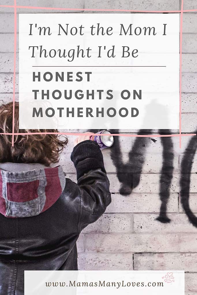 I'm Not the Mom I Thought I'd Be.  Honest Thoughts on Motherhood. 